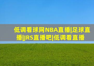 低调看球网NBA直播|足球直播|JRS直播吧|低调看直播